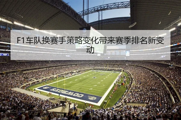 F1车队换赛手策略变化带来赛季排名新变动 | RAYBET